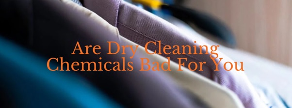 Are dry cleaning chemicals bad for you